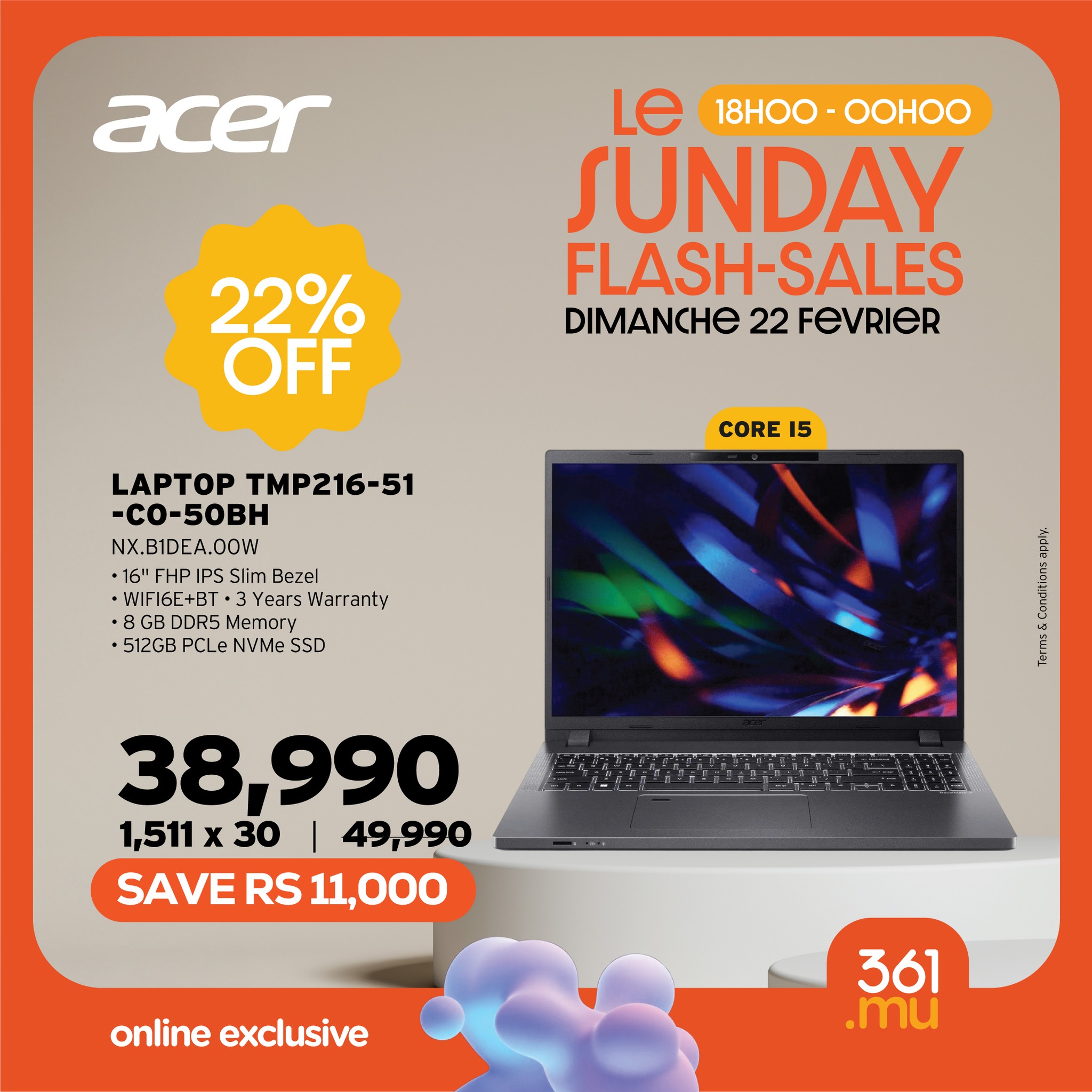 May be an image of text that says "acer Le 18HOO- 18H0O-OOHOO OOHOO SUNDAY FLASH-SALES -SALES DIMANCHE 22 FeVRIER 22% OFF CORE 15 LAPTOP TMP216-51 -CO-5OBH NX.B1DEA.0OW 16" Slim Bezel ·WFIGE+BT•3YcarsWarranty Years Warranty WIFI6E+BT 8GBDDR5 8GBC DD...
