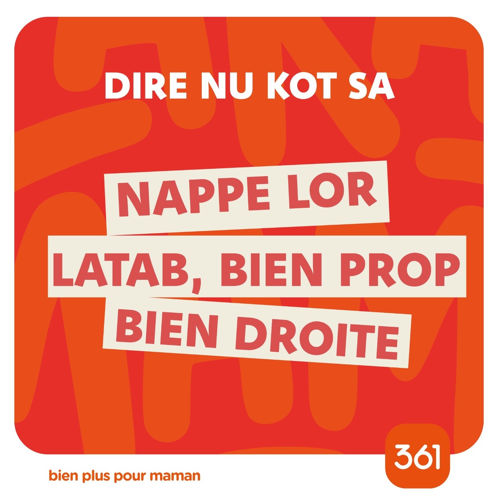 May be an image of text that says "DIRE NU KOT SA NAPPE LOR LATAB, BIEN PROP BIEN DROITE bien bienpluspour plus pour maman 361"