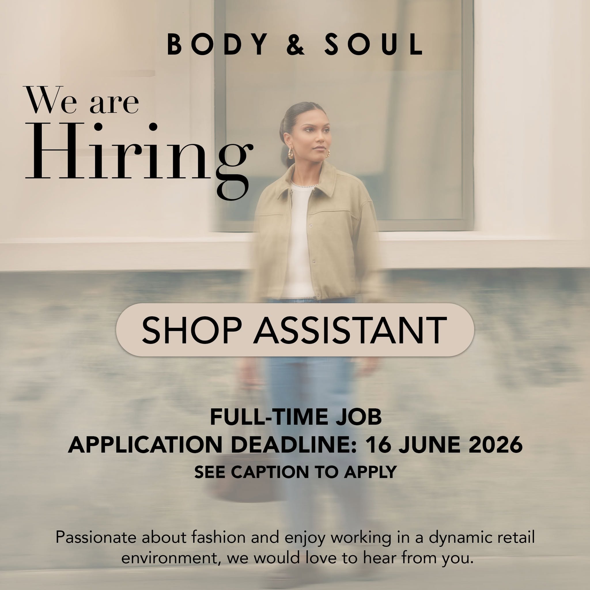 May be an image of text that says "BODY&SOUL & BODY SOUL We are Hiring SHOP ASSISTANT FULL-TIME JOB APPLICATION DEADLINE: 16 JUNE 2026 SEE CAPTION To APPLY Passionate about fashion and enjoy working in a dynamic retail environment, we would love to hea...