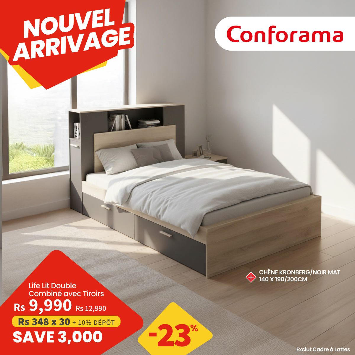 May be an image of text that says "NOUVEL ARRIVAGE Conforama Life Lit Double Combiné avecT CombinéavecTiroirs Tiroirs Rs 9 ,990 Rs12,990 Rs 348 30 10% DÉPOT SAVE3,000 CHÊNE EKRONBERG/NOIRM MAT 140 40X190/200CM -23 % ExclutCadreaLattes Exclut Cadre ...