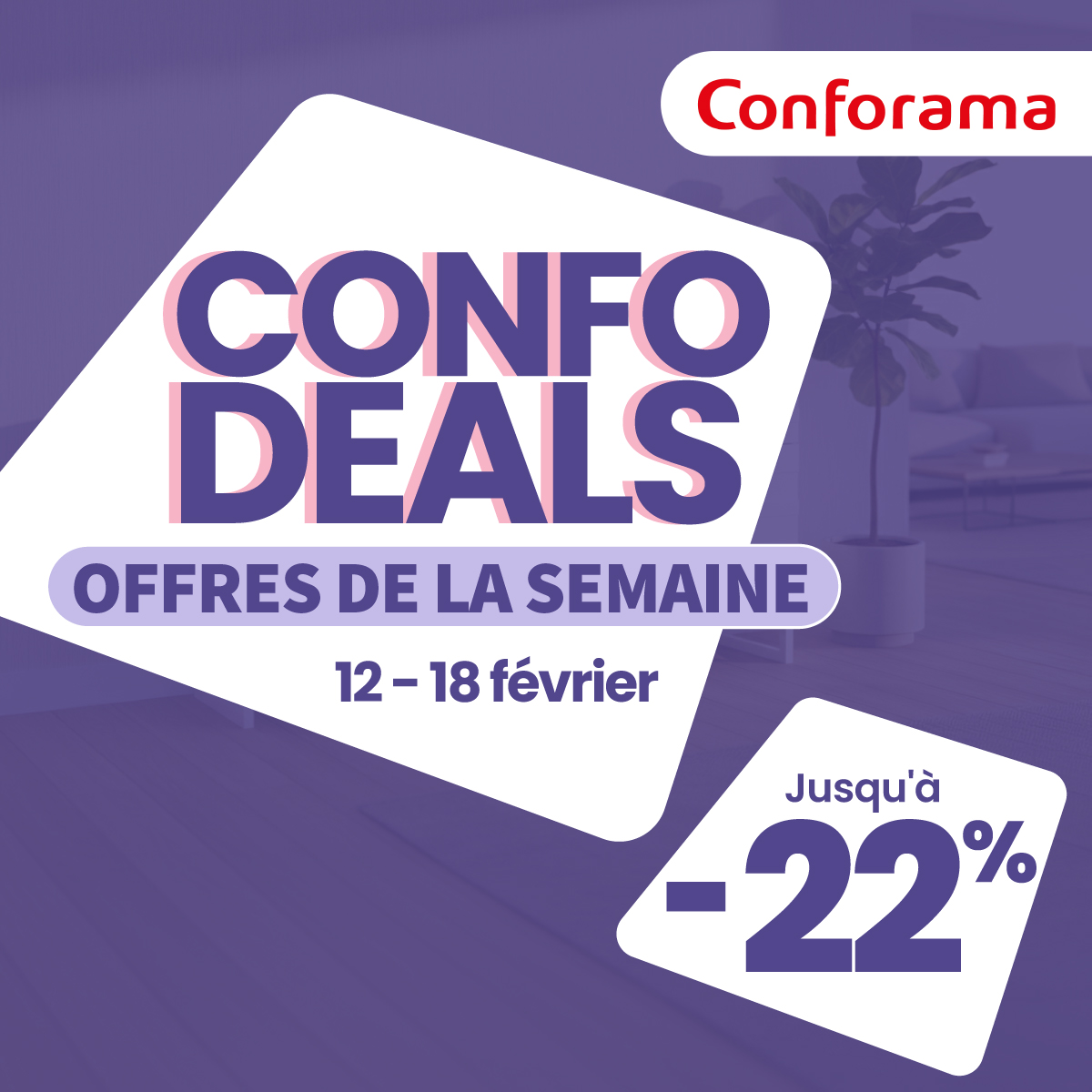 May be an image of text that says "Conforama CONFO DEALS OFFRES DE LA SEMAINE 12- 12-18 12-18février 18 février Jusqu'à -22 %"