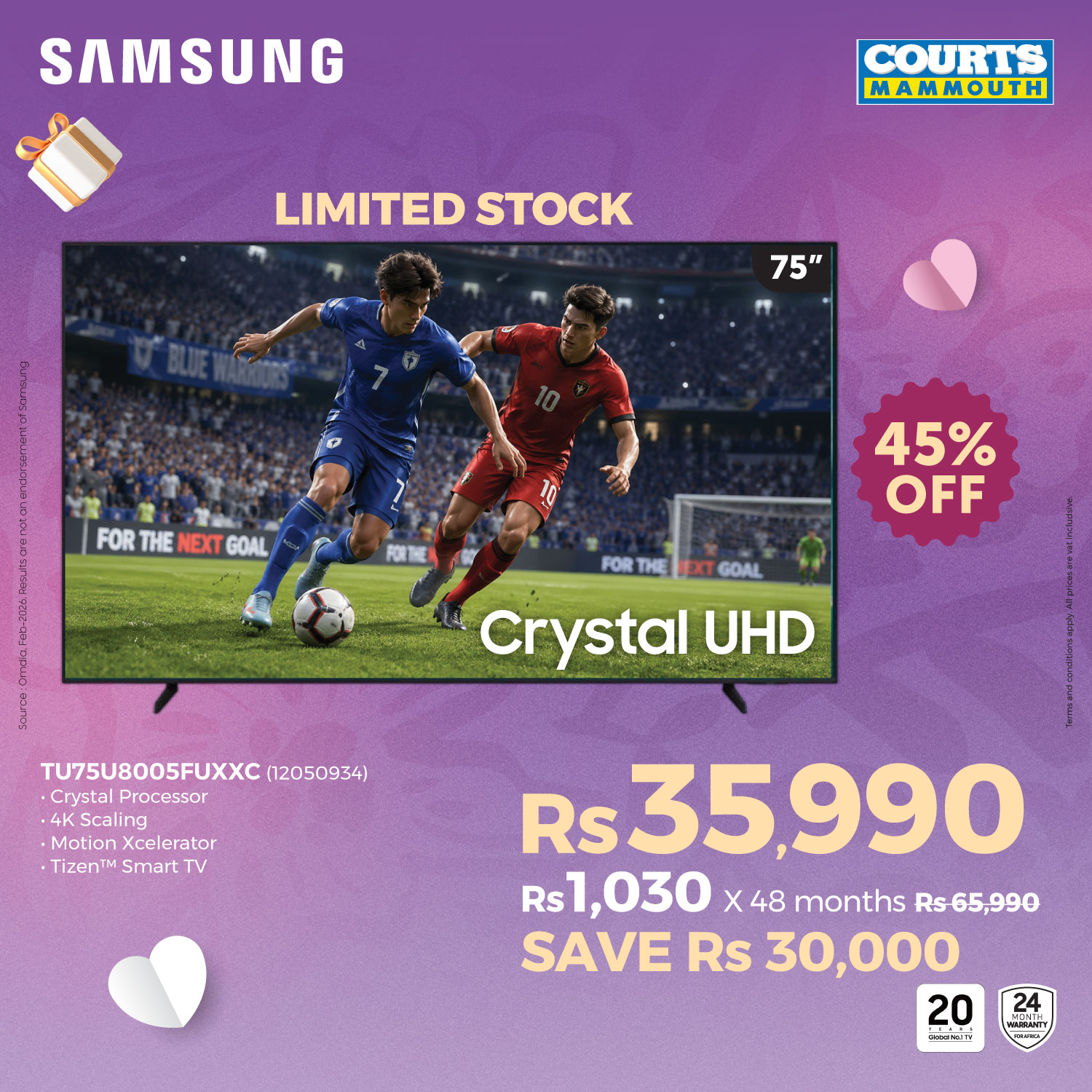 May be an image of text that says "SAMSUNG COURTS MAMMOUTH LIMITED STOCK 75" FOR FORTHENEXTGOAL THE NEXT GOAL 45% OFF FOR THE GOAL Crystal UHD TU75U8005FUXXC (12050934) •Crystal Processor .4K Scaling Motion ·MotionXcelerator celerator Tizen™ Smart...