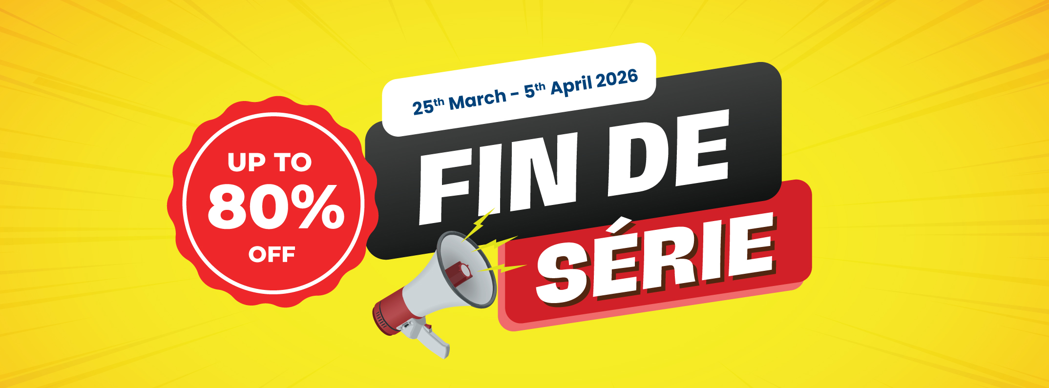 May be an image of text that says "UP UP UPTO to 80% OFF 25th March -5th April 2026 FIN DE SÉRIE"