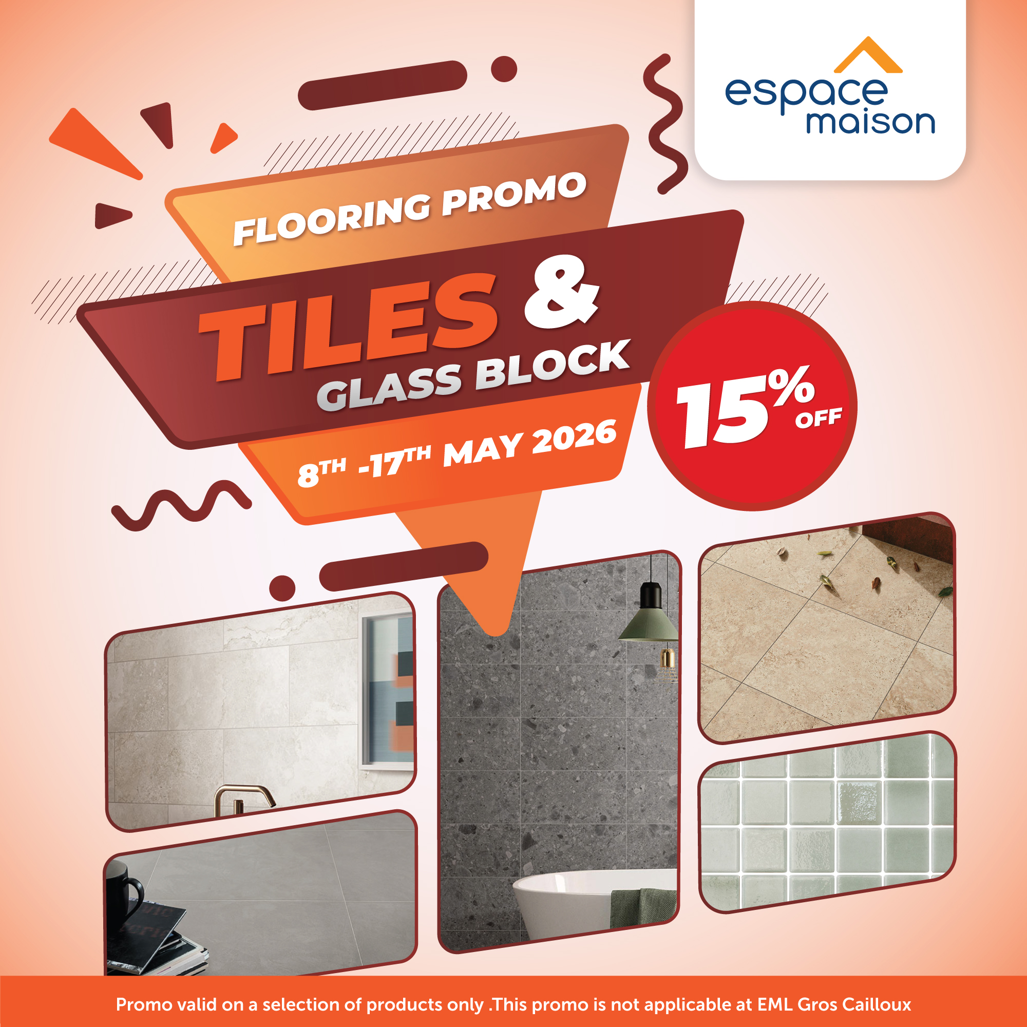 May be an image of text that says "espace maison FLOORING PROMO TILES GLASS BLOCK 15% % OFF 8H 8TH-17H -17TH MAY 2026 Promo valid on selection of products only This promo is ot applicable at EML Gros Cailloux"