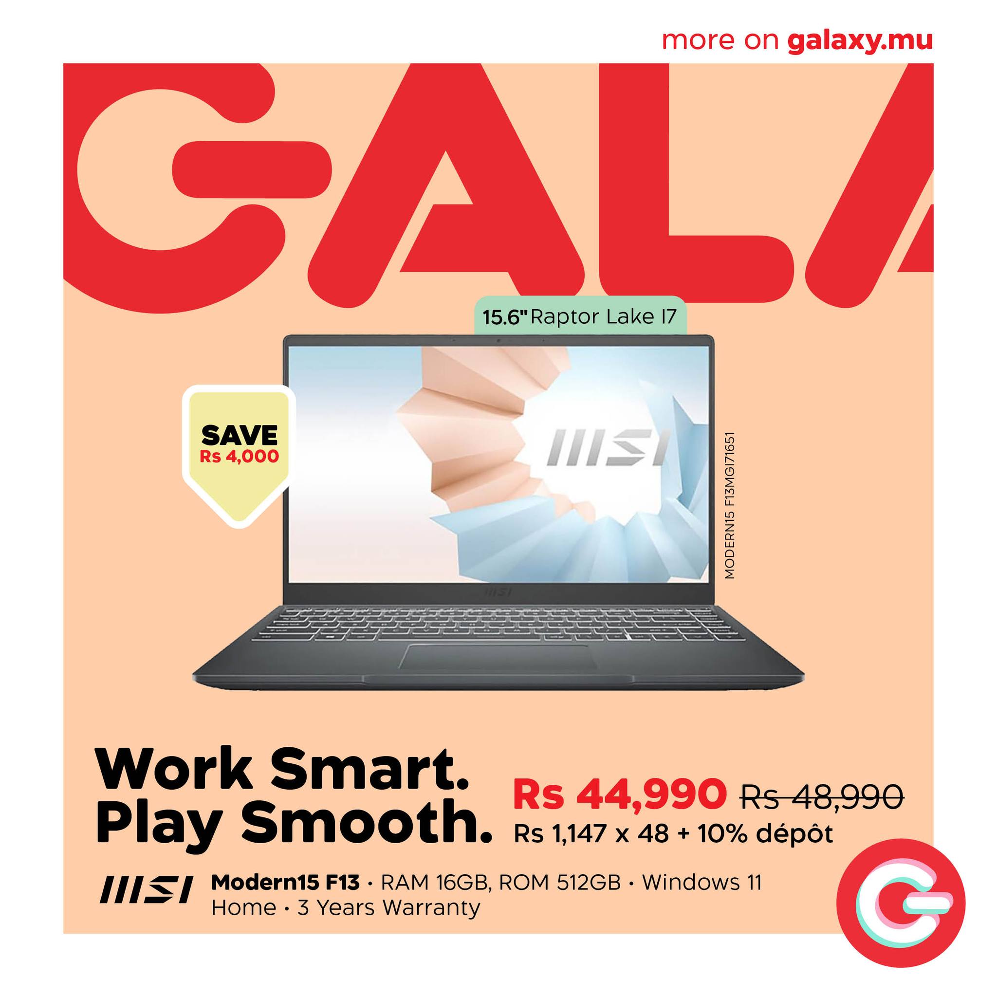 May be an image of text that says "more on galaxy.mu GALA 15.6' 15.6"RaptorLake17 Raptor Lake 17 SAVE Rs 4,000 IISI KE က Work Smart. Rs 44,990 Rs Rs-48,990 Play Smooth. Rs 1,147 x 48 10% dépot I츠 Home• 3 Years Warranty Modern15 F13 RAM 16GB, ROM...