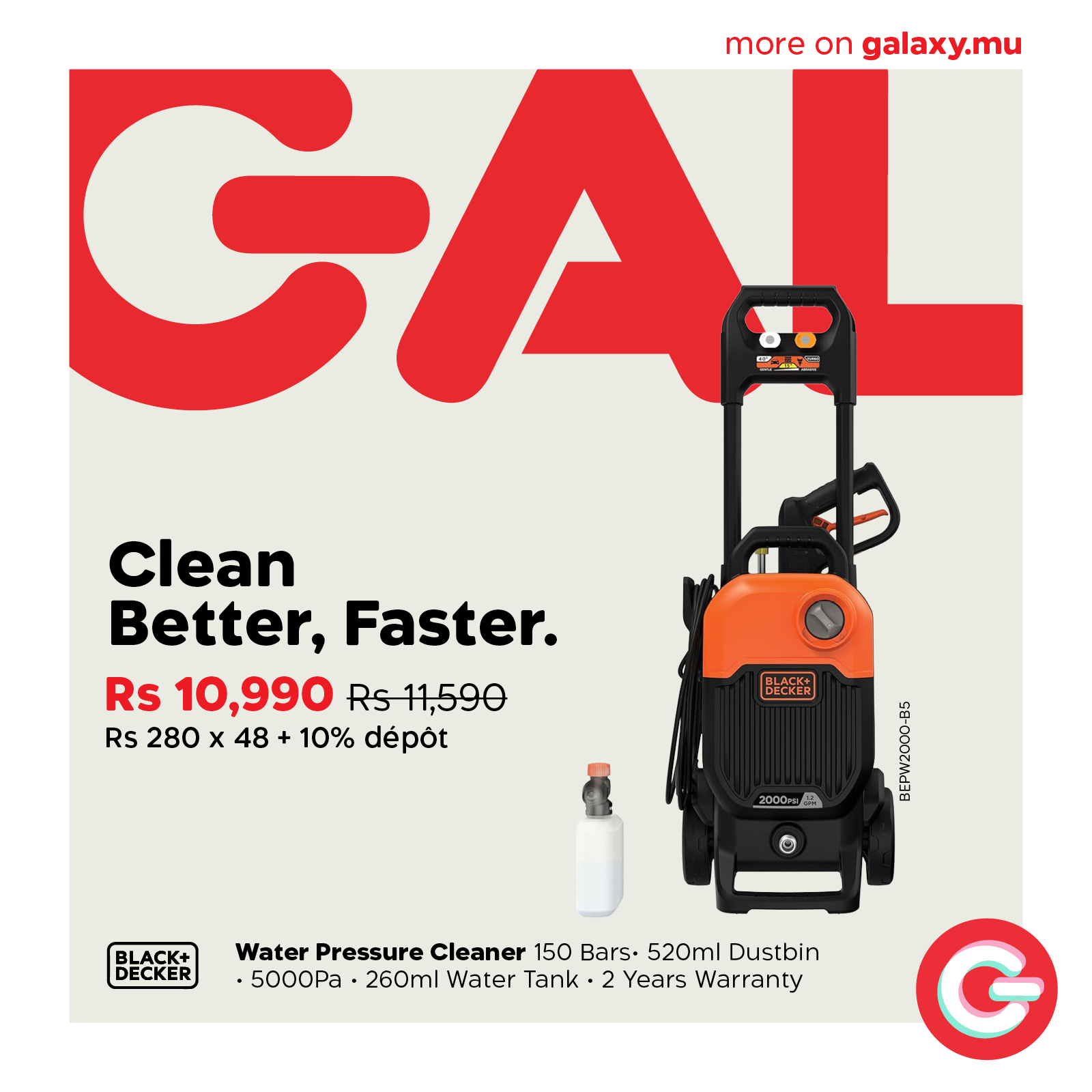 May be an image of text that says "GA more noreongalaxy.mu on galaxy.mu 中品 Clean Better, Better,Faster. Faster. Rs 10,990 Rs11,590 Rs 280 X 48 10% dépot BLACK+ DECKER 2000m！ 年 © DECKER Water Pressure Cleaner 150 Bars 520ml Dustbin 5000Pa 260m...