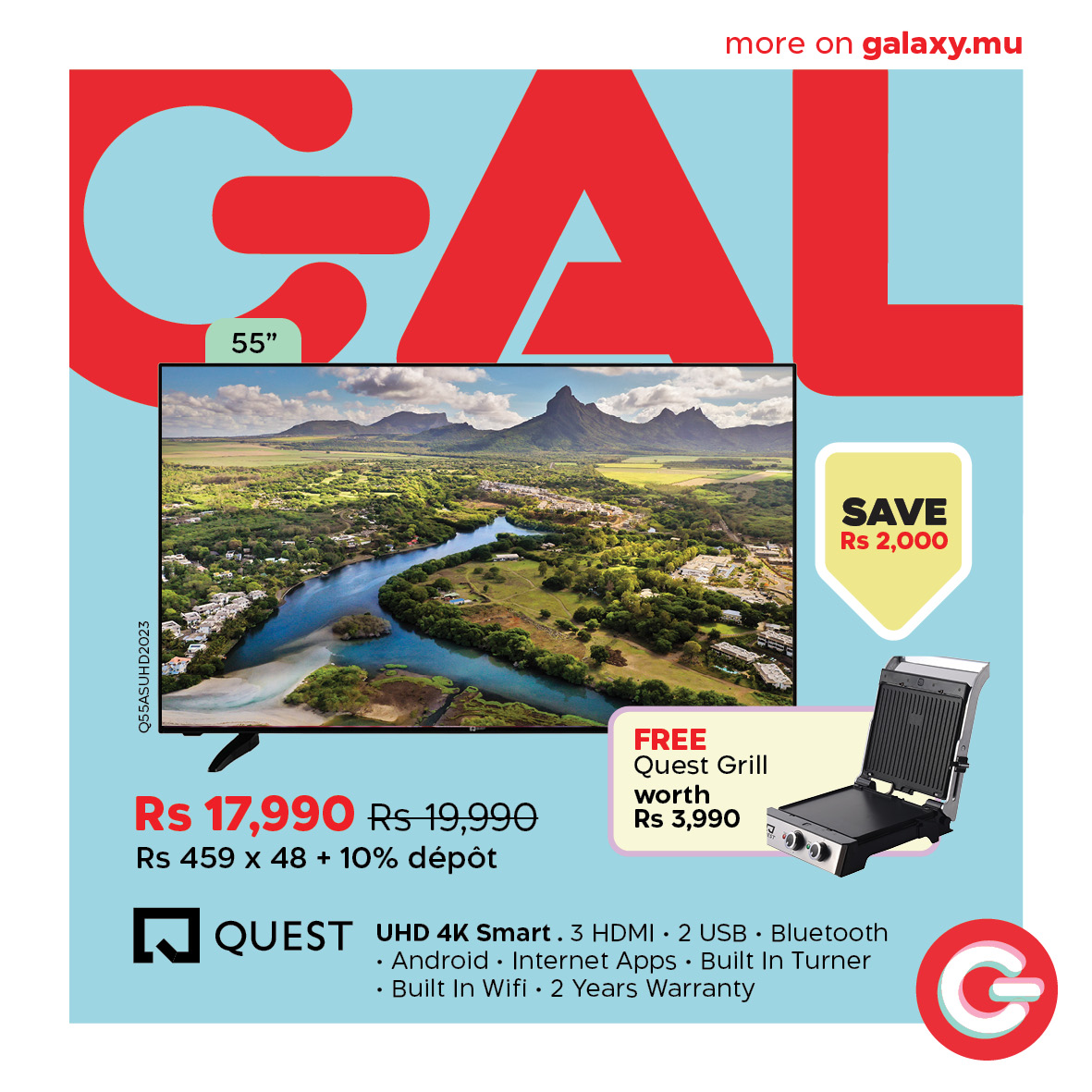 May be a graphic of text that says "more on galaxy.mu GAL 55" SAVE Rs 2,000 Penn Rs 17,990 Rs19,990 Rs 459 x 48 + 10% dépot FREE Quest Grill worth Rs 3,990 ធ QUEST UHD 4K Smart. 3 HDMI· 2 JSB• Bluetooth G Android ·InternetApps Internet Apps Buil...