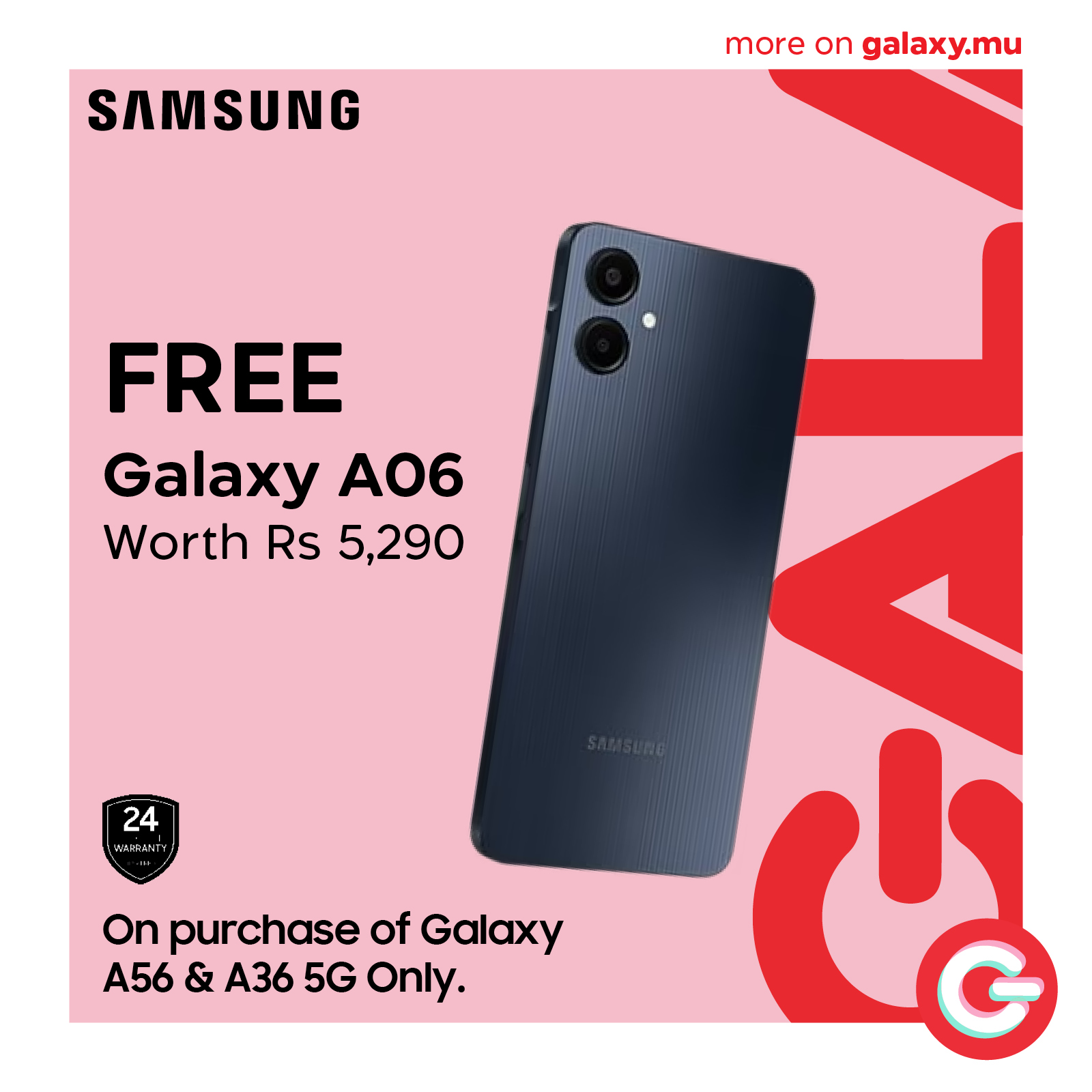May be an image of phone and text that says 'SAMSUNG more moreongalaxy.mu on galaxy.mu FREE Galaxy AO6 Worth Rs 5,290 24 ARRANTY On purchase of Galaxy A56 & A36 5G only.'