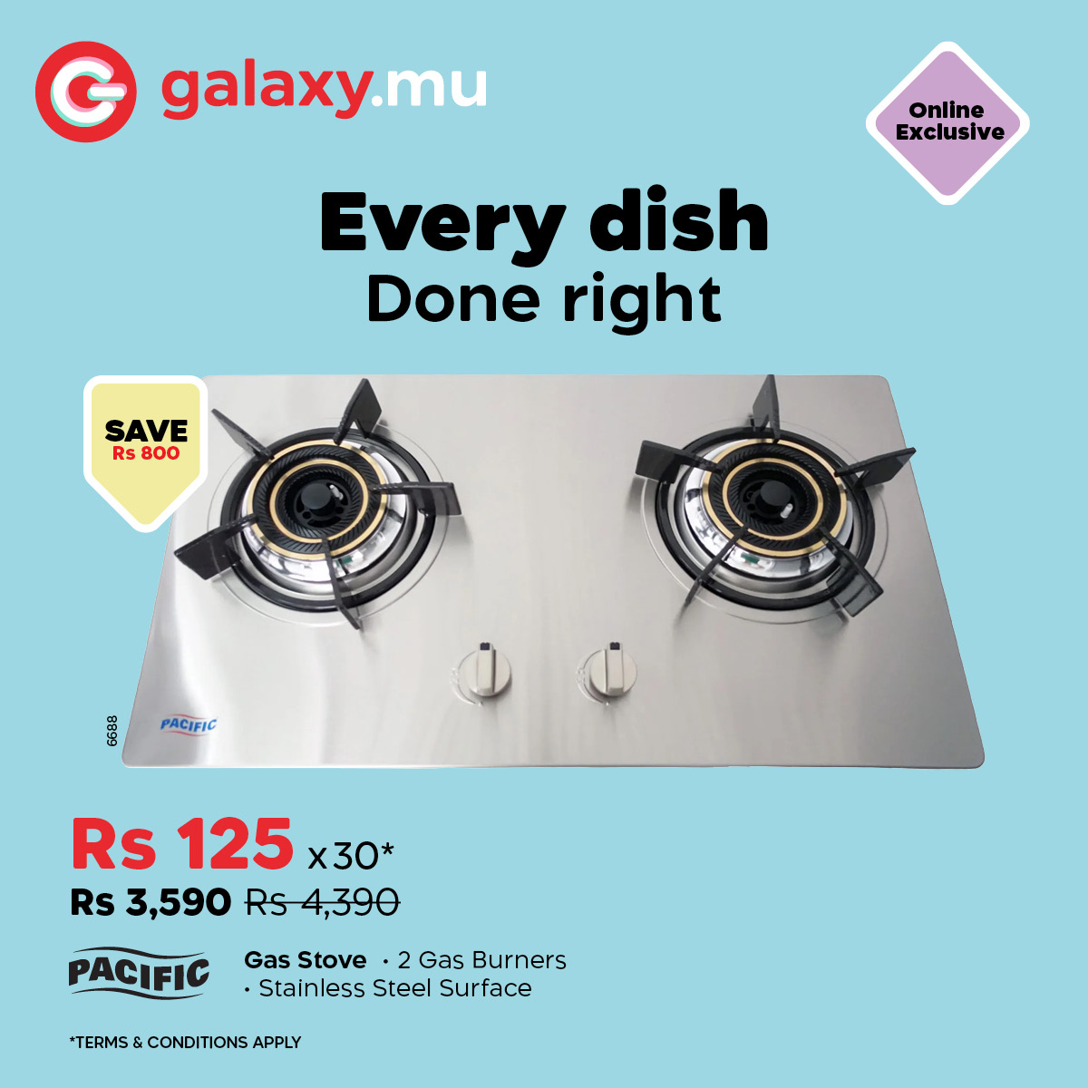 May be an image of text that says "G galaxy.mu Online Exclusive Every dish Done right SAVE Rs 800 68g PACIFIC Rs 125 x30* Rs 3,590 Rs4,390 PACIFIC Gas Stove •2 Gas Burners •Stainless Steel Surface *TERMS&CONDITIONSAPPLY APPLY"