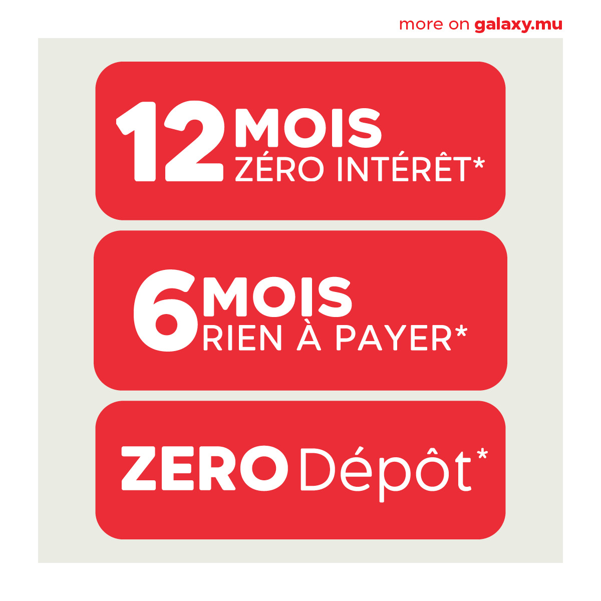 May be an image of text that says "more n galaxy.mu 12 12M MOIS ZÉRO INTÉRÊT* 6MOIS MOIS RIEN À PAYER ZERO RODépôt"