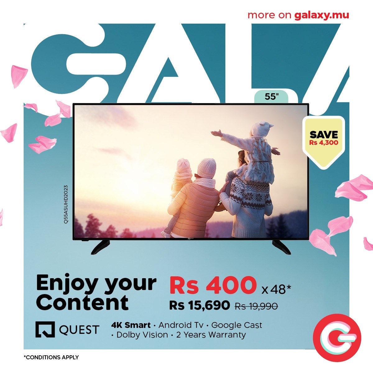 May be a graphic of text that says "GA more moreongalaxy.mu on galaxy.mu 55" SAVE Rs 4,300 ena Enjoy your Rs 400 x48* Content Rs 15,690 Rs19,990 QUEST 4K Smart Android Tv Google Cast Dolby Vision 2 Years Warranty *CONDITIONS/ APPLY"